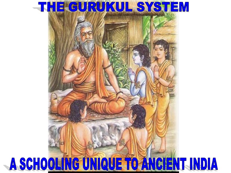 THE GURUKUL SYSTEM A SCHOOLING UNIQUE TO ANCIENT INDIA